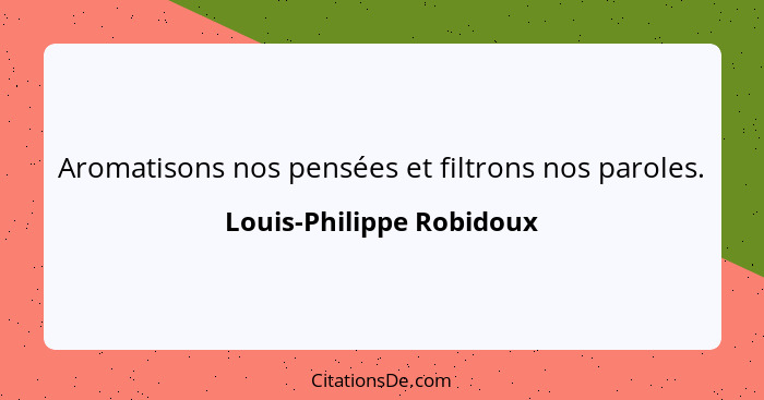 Aromatisons nos pensées et filtrons nos paroles.... - Louis-Philippe Robidoux