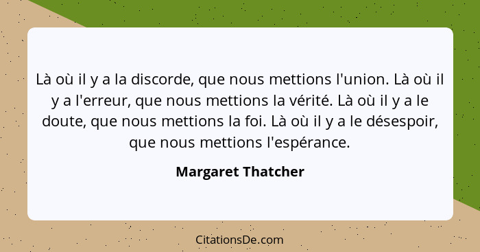 Là où il y a la discorde, que nous mettions l'union. Là où il y a l'erreur, que nous mettions la vérité. Là où il y a le doute, qu... - Margaret Thatcher