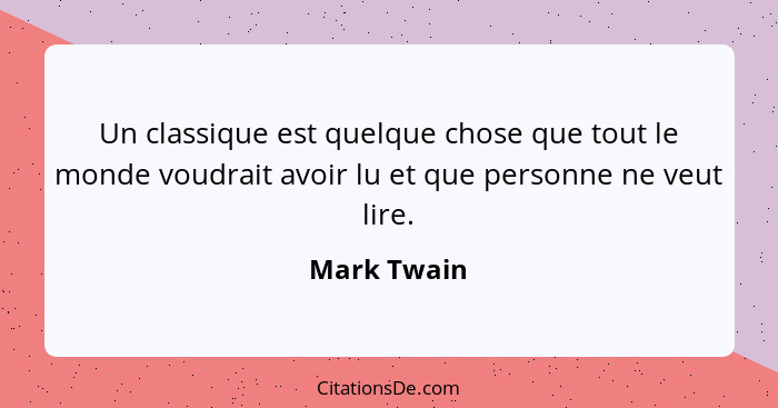 Un classique est quelque chose que tout le monde voudrait avoir lu et que personne ne veut lire.... - Mark Twain