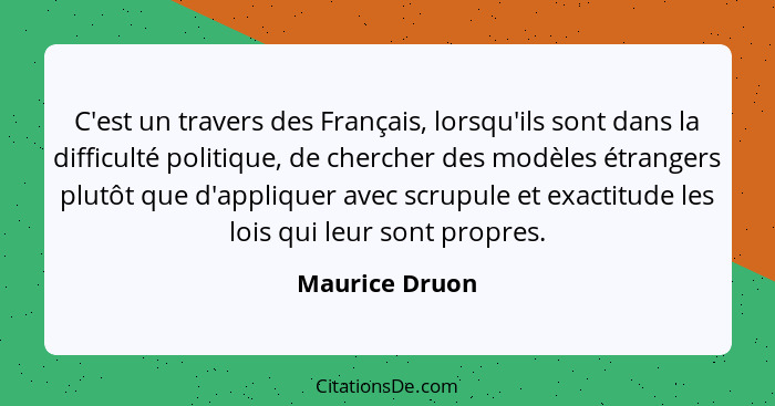 C'est un travers des Français, lorsqu'ils sont dans la difficulté politique, de chercher des modèles étrangers plutôt que d'appliquer... - Maurice Druon