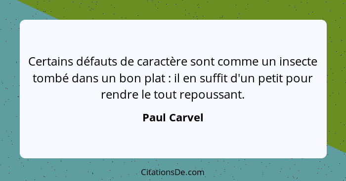 Certains défauts de caractère sont comme un insecte tombé dans un bon plat : il en suffit d'un petit pour rendre le tout repoussant... - Paul Carvel