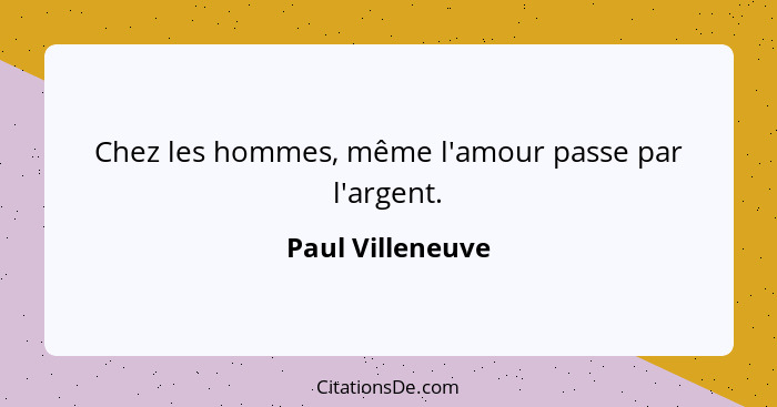 Chez les hommes, même l'amour passe par l'argent.... - Paul Villeneuve