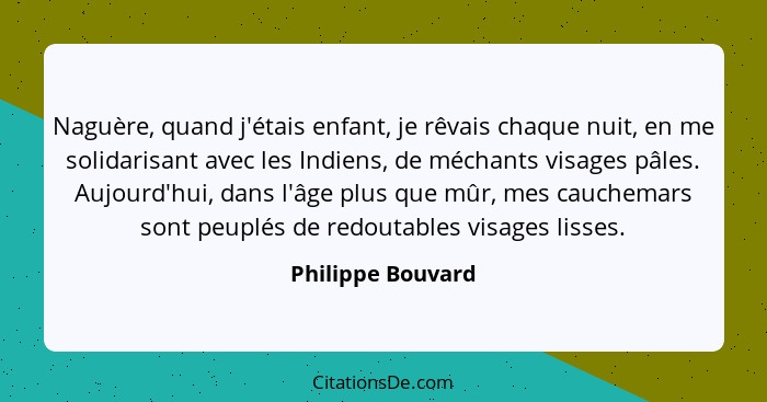 Naguère, quand j'étais enfant, je rêvais chaque nuit, en me solidarisant avec les Indiens, de méchants visages pâles. Aujourd'hui,... - Philippe Bouvard