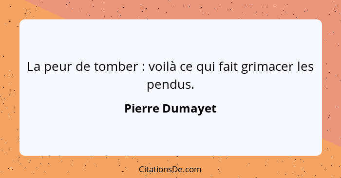 La peur de tomber : voilà ce qui fait grimacer les pendus.... - Pierre Dumayet