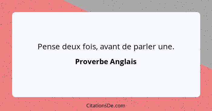 Pense deux fois, avant de parler une.... - Proverbe Anglais