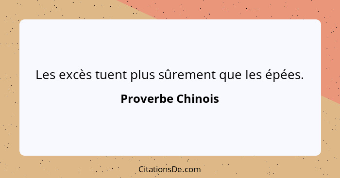 Les excès tuent plus sûrement que les épées.... - Proverbe Chinois