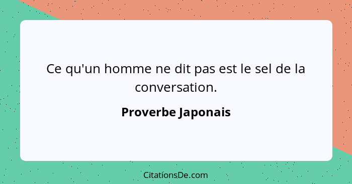 Ce qu'un homme ne dit pas est le sel de la conversation.... - Proverbe Japonais