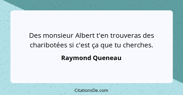 Des monsieur Albert t'en trouveras des charibotées si c'est ça que tu cherches.... - Raymond Queneau