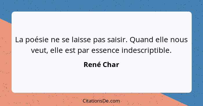 La poésie ne se laisse pas saisir. Quand elle nous veut, elle est par essence indescriptible.... - René Char