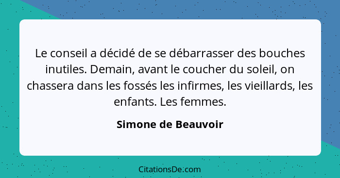 Le conseil a décidé de se débarrasser des bouches inutiles. Demain, avant le coucher du soleil, on chassera dans les fossés les i... - Simone de Beauvoir