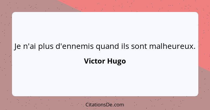 Je n'ai plus d'ennemis quand ils sont malheureux.... - Victor Hugo