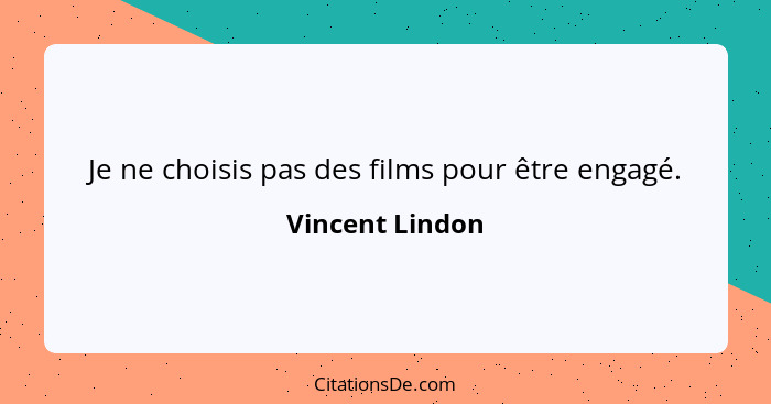 Je ne choisis pas des films pour être engagé.... - Vincent Lindon