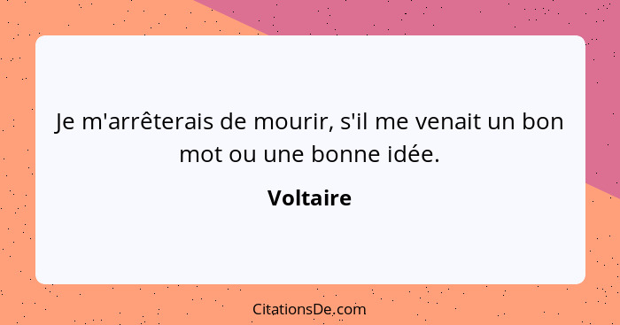 Je m'arrêterais de mourir, s'il me venait un bon mot ou une bonne idée.... - Voltaire