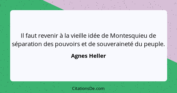 Il faut revenir à la vieille idée de Montesquieu de séparation des pouvoirs et de souveraineté du peuple.... - Agnes Heller