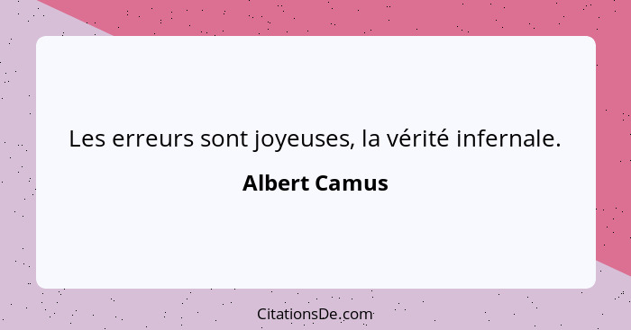 Les erreurs sont joyeuses, la vérité infernale.... - Albert Camus