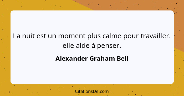 La nuit est un moment plus calme pour travailler. elle aide à penser.... - Alexander Graham Bell