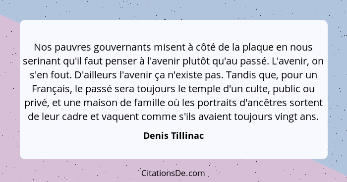 Nos pauvres gouvernants misent à côté de la plaque en nous serinant qu'il faut penser à l'avenir plutôt qu'au passé. L'avenir, on s'e... - Denis Tillinac