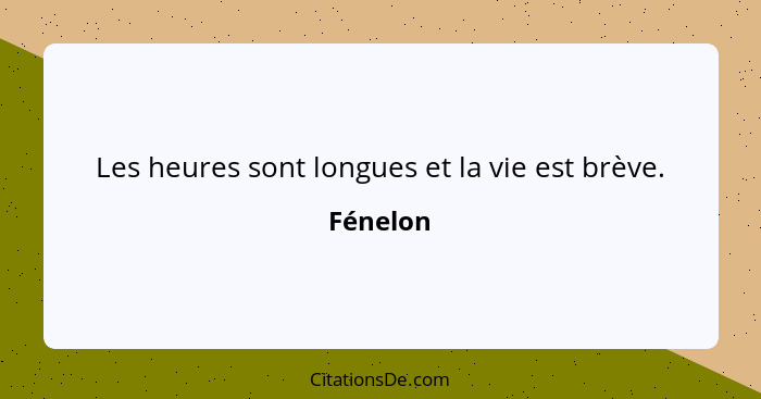 Les heures sont longues et la vie est brève.... - Fénelon