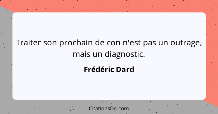 Traiter son prochain de con n'est pas un outrage, mais un diagnostic.... - Frédéric Dard