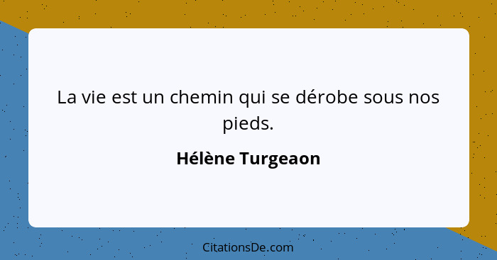 La vie est un chemin qui se dérobe sous nos pieds.... - Hélène Turgeaon