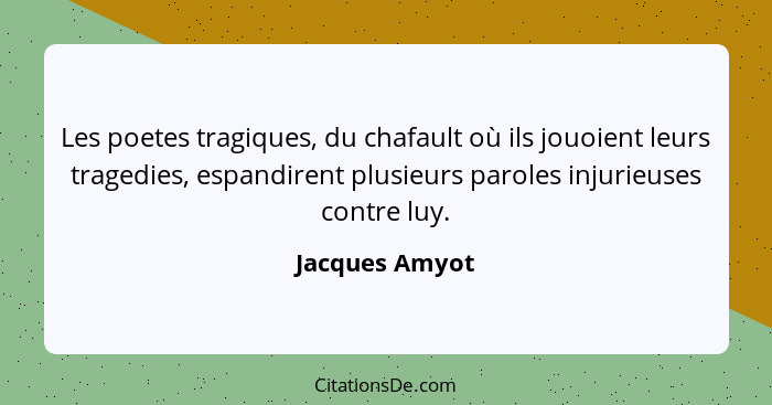 Les poetes tragiques, du chafault où ils jouoient leurs tragedies, espandirent plusieurs paroles injurieuses contre luy.... - Jacques Amyot
