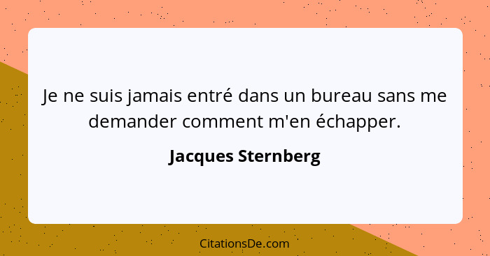 Je ne suis jamais entré dans un bureau sans me demander comment m'en échapper.... - Jacques Sternberg