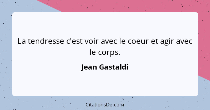 La tendresse c'est voir avec le coeur et agir avec le corps.... - Jean Gastaldi