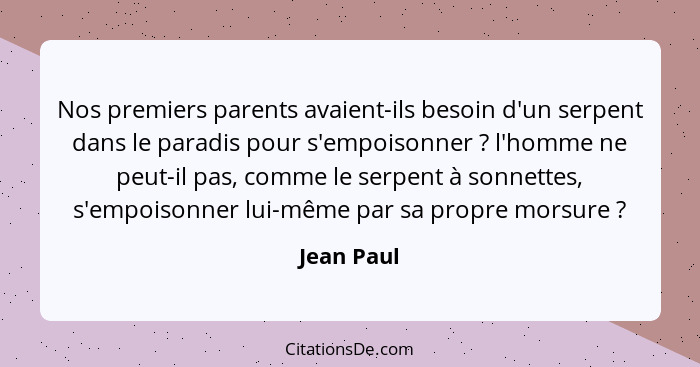 Nos premiers parents avaient-ils besoin d'un serpent dans le paradis pour s'empoisonner ? l'homme ne peut-il pas, comme le serpent à... - Jean Paul