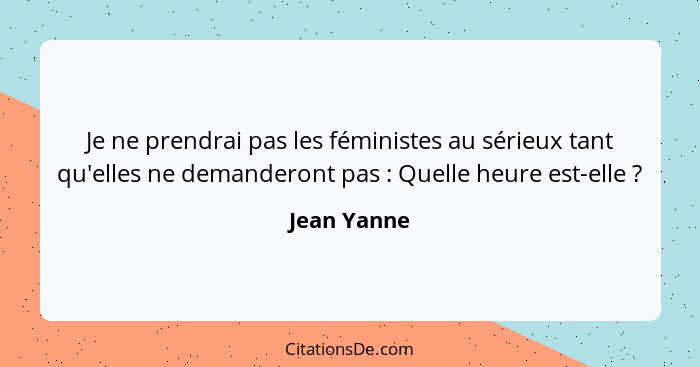 Je ne prendrai pas les féministes au sérieux tant qu'elles ne demanderont pas : Quelle heure est-elle ?... - Jean Yanne