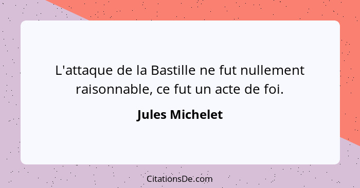 L'attaque de la Bastille ne fut nullement raisonnable, ce fut un acte de foi.... - Jules Michelet