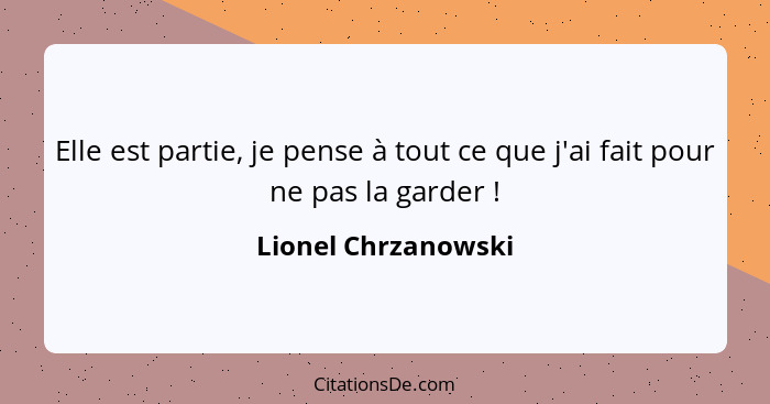 Elle est partie, je pense à tout ce que j'ai fait pour ne pas la garder !... - Lionel Chrzanowski