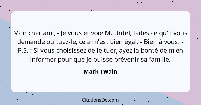 Mon cher ami, - Je vous envoie M. Untel, faites ce qu'il vous demande ou tuez-le, cela m'est bien égal. - Bien à vous. - P.S. : Si v... - Mark Twain