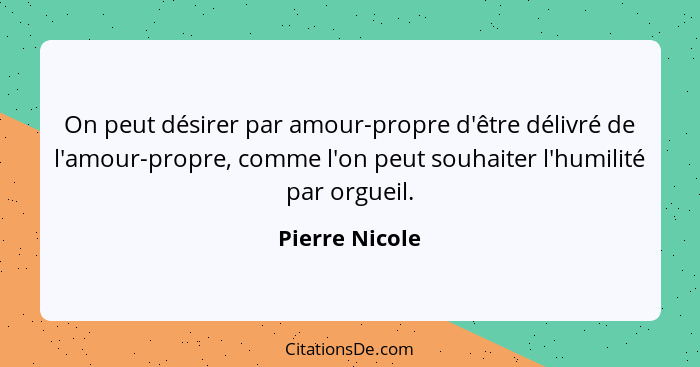 On peut désirer par amour-propre d'être délivré de l'amour-propre, comme l'on peut souhaiter l'humilité par orgueil.... - Pierre Nicole