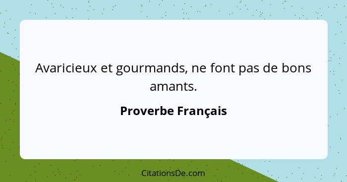 Avaricieux et gourmands, ne font pas de bons amants.... - Proverbe Français