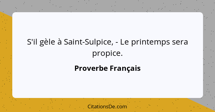 S'il gèle à Saint-Sulpice, - Le printemps sera propice.... - Proverbe Français