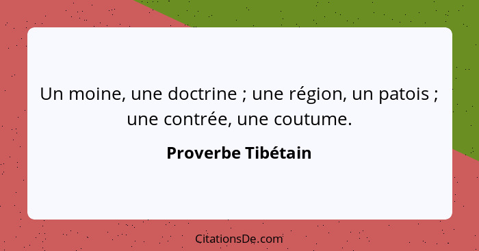 Un moine, une doctrine ; une région, un patois ; une contrée, une coutume.... - Proverbe Tibétain