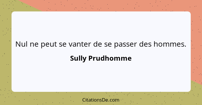 Nul ne peut se vanter de se passer des hommes.... - Sully Prudhomme