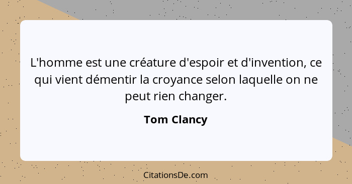 L'homme est une créature d'espoir et d'invention, ce qui vient démentir la croyance selon laquelle on ne peut rien changer.... - Tom Clancy