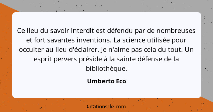 Ce lieu du savoir interdit est défendu par de nombreuses et fort savantes inventions. La science utilisée pour occulter au lieu d'éclair... - Umberto Eco