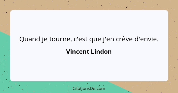 Quand je tourne, c'est que j'en crève d'envie.... - Vincent Lindon