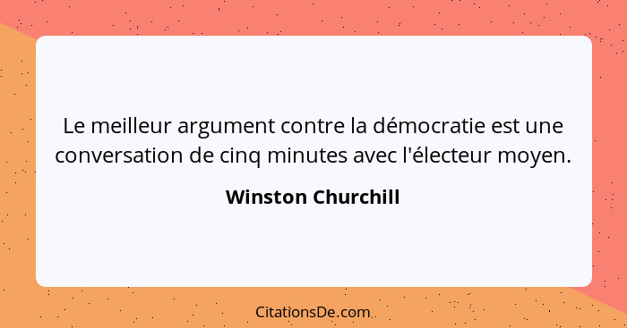 Le meilleur argument contre la démocratie est une conversation de cinq minutes avec l'électeur moyen.... - Winston Churchill