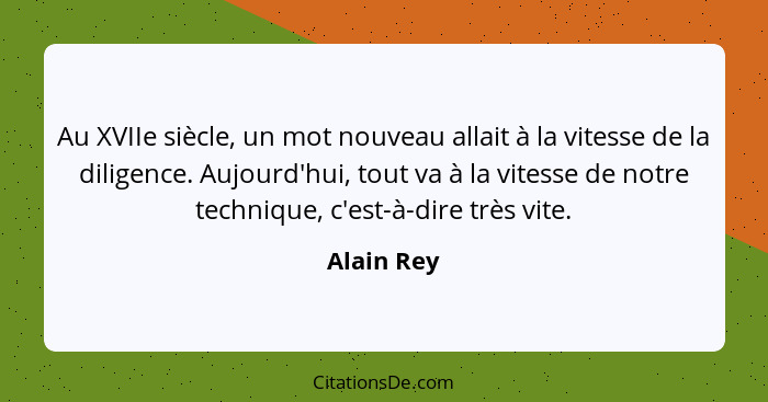 Au XVIIe siècle, un mot nouveau allait à la vitesse de la diligence. Aujourd'hui, tout va à la vitesse de notre technique, c'est-à-dire tr... - Alain Rey