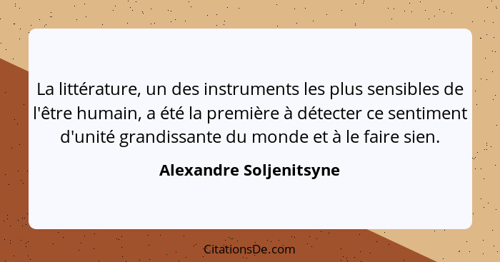 La littérature, un des instruments les plus sensibles de l'être humain, a été la première à détecter ce sentiment d'unité gra... - Alexandre Soljenitsyne