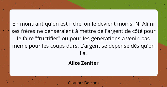 En montrant qu'on est riche, on le devient moins. Ni Ali ni ses frères ne penseraient à mettre de l'argent de côté pour le faire "fruc... - Alice Zeniter