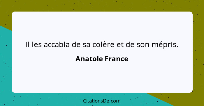 Il les accabla de sa colère et de son mépris.... - Anatole France