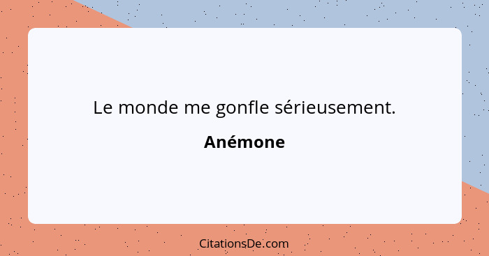 Le monde me gonfle sérieusement.... - Anémone