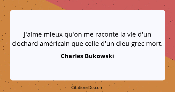 J'aime mieux qu'on me raconte la vie d'un clochard américain que celle d'un dieu grec mort.... - Charles Bukowski