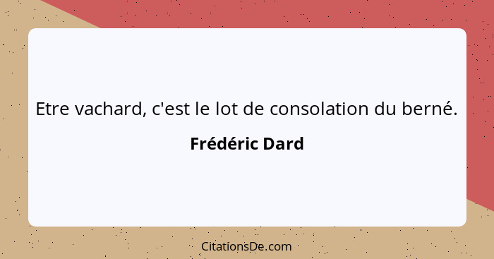 Etre vachard, c'est le lot de consolation du berné.... - Frédéric Dard