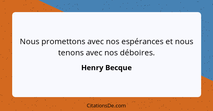 Nous promettons avec nos espérances et nous tenons avec nos déboires.... - Henry Becque