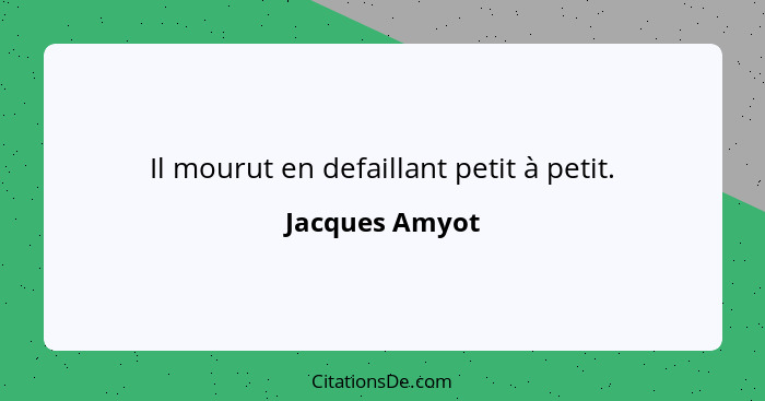 Il mourut en defaillant petit à petit.... - Jacques Amyot